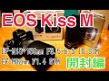 キヤノン EOS Kiss M 開封編 EF-M18-150mm F3.5-6.3 IS / EF-M32mm F1.4
