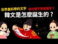 世界上最科學的語言 韓文是怎麼誕生的? 韓國為什麼不再用漢字?