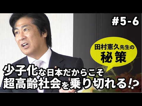 少子化な日本だからこそ超高齢社会を乗り切れる！？田村憲久先生の秘策 #5-6【最終回】