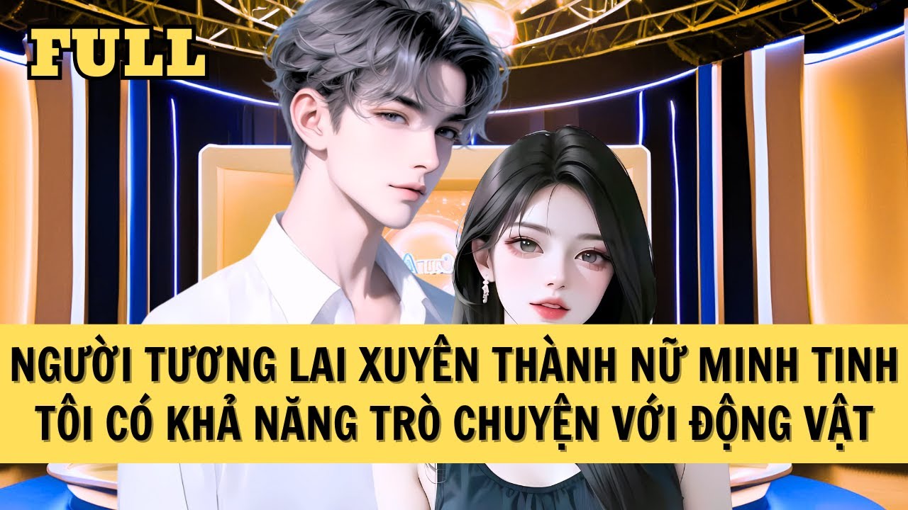 [FULL REVIEW] NGƯỜI TƯƠNG LAI XUYÊN VÀO MINH TINH SHOWBIZ, TÔI CÓ THỂ GIAO TIẾP VỚI ĐỘNG VẬT