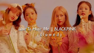 Love To Hate Me (slowed) - BLACKPINK