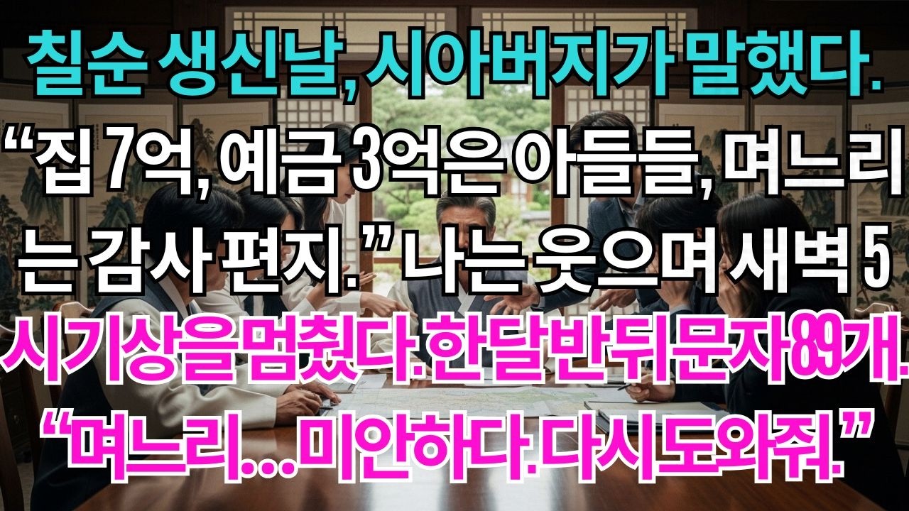 칠순 생신날, 시아버지가 유산 분배를 발표했다. '집 7억과 예금 3억은 아들들에게, 며느리에겐 감사 편지' 나는 조용히 웃으며 병원 동행을 그만뒀다. 한 달 반 후 받은 문자