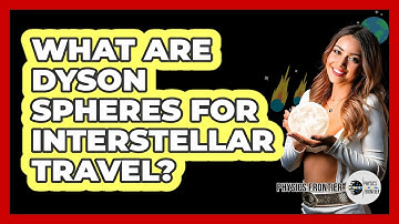 What Are Dyson Spheres For Interstellar Travel? - Physics Frontier