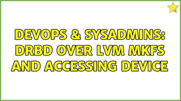 DevOps & SysAdmins: DRBD Over LVM MKFS and accessing device