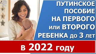 Путинское пособие на первого или второго ребенка до 3 лет в 2022 году.