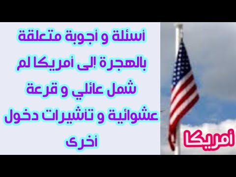 أسئلة و أجوبة متعلقة بالهجرة إلى أمريكا لم شمل عائلي و قرعة أمريكية وتأشيرات أخرى