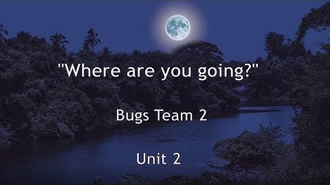 "Where are you going?" song, Bugs Team 2, unit 2.