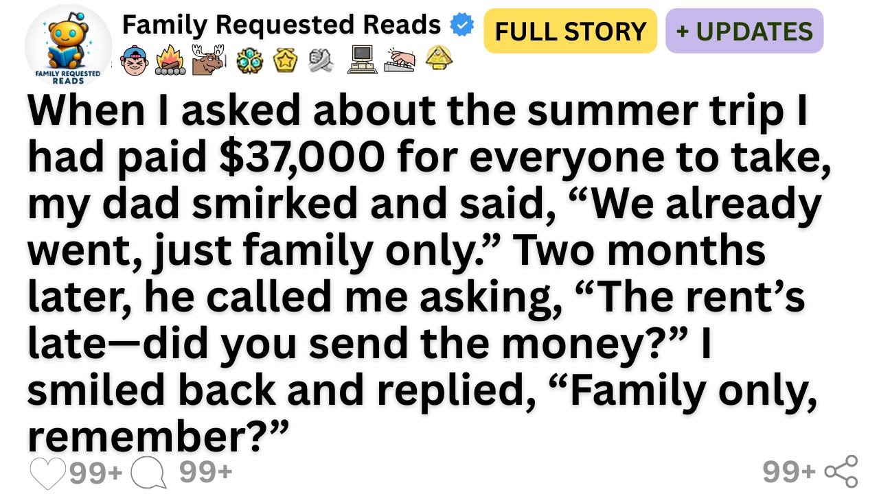 When I asked about the summer trip I had paid $37,000 for everyone to take, my dad smirked and...
