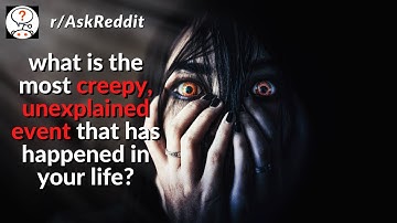 r/askreddit what is the most creepy, unexplained event that has happened in your life?