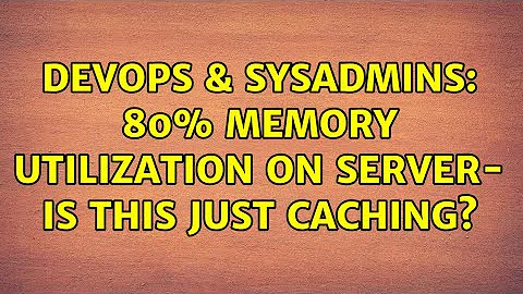 DevOps & SysAdmins: 80% memory utilization on server- is this just caching? (3 Solutions!!)