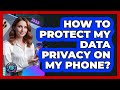 How To Protect My Data Privacy On My Phone? - Phone Fix and Features