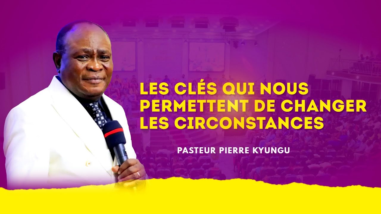 PASTEUR PIERRE KYUNGU - LES CLES QUI NOUS PERMETTENT DE CHANGER LES CIRCONSTANCES -
