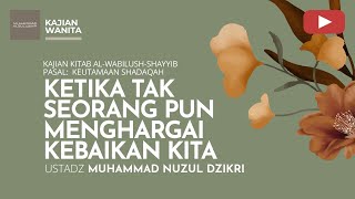 KETIKA TAK SEORANG PUN MENGHARGAI KEBAIKAN KITA | Kajian Wanita | Ustadz Muhammad Nuzul Dzikri
