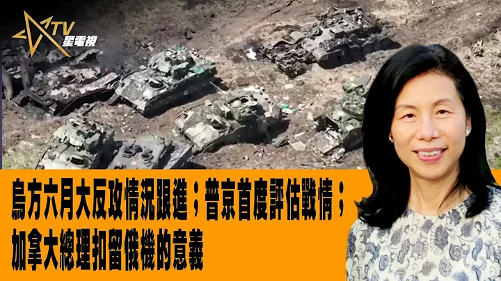 时事观察--余非：乌方六月大反攻情况跟进；普京首度评估战情；加拿大总理扣留俄机的意义 - 天天要闻