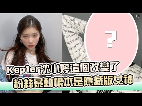 【小娛樂】Kep1er沈小婷這個改變了 粉絲暴動根本是隱藏版女神