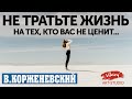 Стих "Не тратьте жизнь свою на тех, кто вас не ценит" Л. Козырь, читает В. Корженевский, 0+