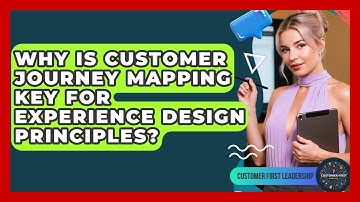 Why Is Customer Journey Mapping Key For Experience Design Principles? - Customer First Leadership