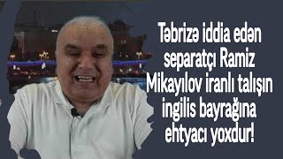 Təbrizə iddia edən separatçı Ramiz Mikayılov iranlı talışın ingilis bayrağına ehtyacı yoxdur!