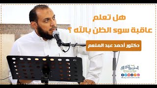 هل تعلم عاقبة سوء الظن بالله؟ | د.أحمد عبد المنعم