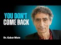 You Don’t Come Back | Dr. Gabor Maté on Healing, Trauma & Emotional Transformation