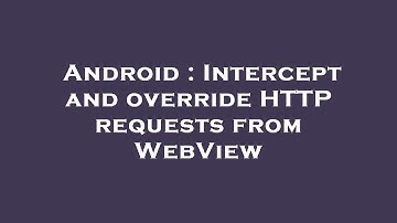 Android : Intercept and override HTTP requests from WebView