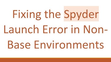 Fixing the Spyder Launch Error in Non-Base Environments