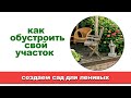 Сад для работы или для отдыха? Практичные советы по удобному обустройству дачного участка.