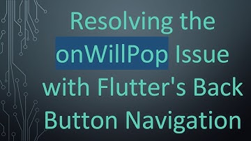 Resolving the onWillPop Issue with Flutter