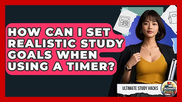 How Can I Set Realistic Study Goals When Using A Timer? - Ultimate Study Hacks