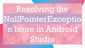 Resolving the NullPointerException Issue in Android Studio