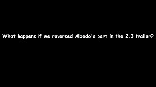 What happens if we reversed Albedo's part in the 2.3 trailer? || Crap-post