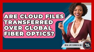 Are Cloud Files Transferred Over Global Fiber Optics? - Real Life Curriculum