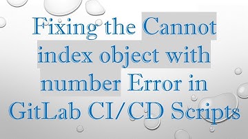 Fixing the Cannot index object with number Error in GitLab CI/CD Scripts