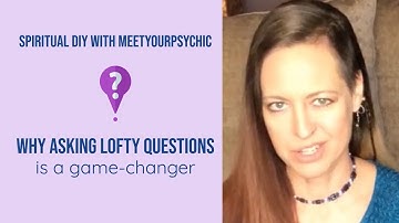 Spiritual DIY |  Why Asking Lofty Questions Is A Game-Changer