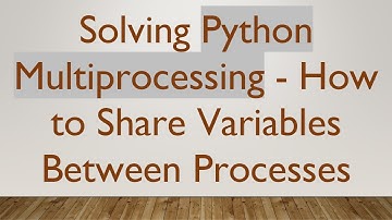 Solving Python Multiprocessing - How to Share Variables Between Processes