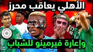 الاهلي السعودي يعاقب رياض محرز بقرار عاجل😡 فيرمينو شبابي🧐 الأهلي وصفقتان محلية💚 تطورات أوسيمين وليفا