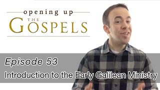 Episode 53, Introduction to the Early Galilean Ministry - Opening Up the Gospels