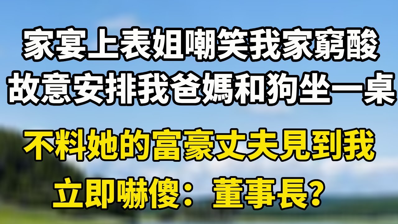 家宴上表姐嘲笑我家窮酸，故意讓我爸媽和狗坐一桌，不料她的富豪丈夫見到我立即嚇傻：董事長？#翠花的秘密#婆媳#家庭故事