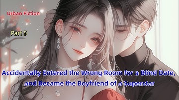 P5.Accidentally Entered the Wrong Room for a Blind Date, and Became the Boyfriend of a Superstar