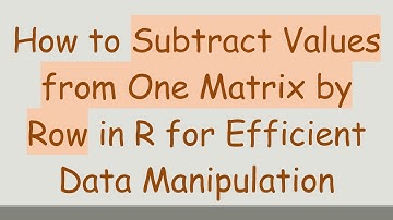 How to Subtract Values from One Matrix by Row in R for Efficient Data Manipulation