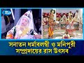 দেশের বিভিন্নস্থানে উদযাপিত হচ্ছে সনাতন ধর্মাবলম্বী ও মনিপুরী সম্প্রদায়ের রাস উৎসব | Rtv News