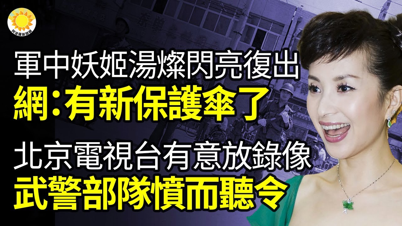 🔥「軍中妖姬」湯燦閃亮復出 網看穿:有新保護傘了;北京電視台有意播放一錄像 武警部隊憤而聽令;香港不準點紀念六四燭光 海外顯示延伸接力 ...