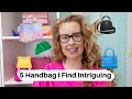 5 Handbags I Find Intriguing