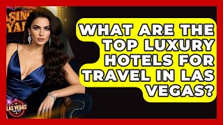 What Are the Top Luxury Hotels for Travel in Las Vegas? - Las Vegas Insider Guide