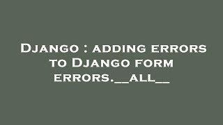 Django : adding errors to Django form errors.__all__