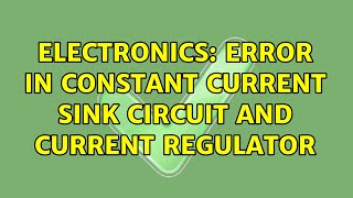 Electronics: Error in constant current sink circuit and current regulator (3 Solutions!!)