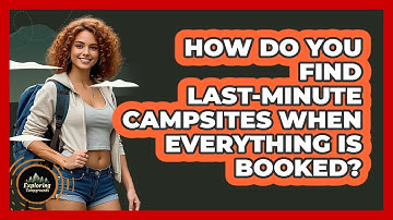 How Do You Find Last-minute Campsites When Everything Is Booked? - Exploring Campgrounds