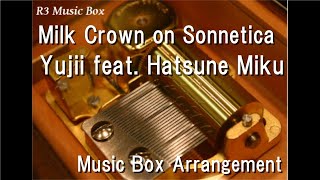 Milk Crown on Sonnetica/Yujii feat. Hatsune Miku [Music Box]