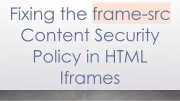 Fixing the frame-src Content Security Policy in HTML Iframes