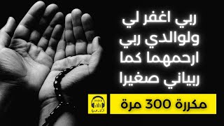 🎧 ربي اغفر لي ولوالدي ربي ارحمهما كما ربياني صغيرا - مكررة 300 مرة